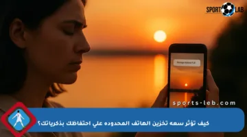 كيف تؤثر سعة تخزين الهاتف المحدودة على احتفاظك بذكرياتك؟